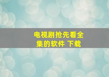 电视剧抢先看全集的软件 下载